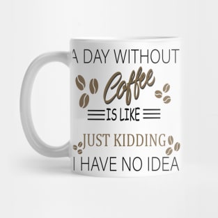 a day without coffee is like .. just kidding i have no idea Mug